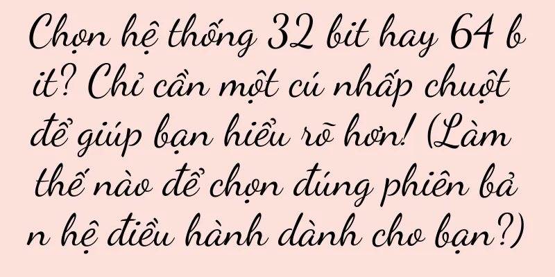 Chọn hệ thống 32 bit hay 64 bit? Chỉ cần một cú nhấp chuột để giúp bạn hiểu rõ hơn! (Làm thế nào để chọn đúng phiên bản hệ điều hành dành cho bạn?)