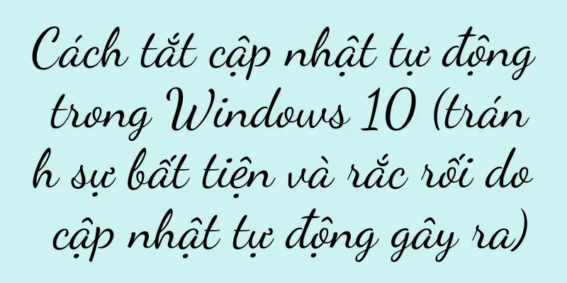 Cách tắt cập nhật tự động trong Windows 10 (tránh sự bất tiện và rắc rối do cập nhật tự động gây ra)
