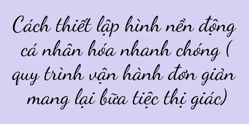 Cách thiết lập hình nền động cá nhân hóa nhanh chóng (quy trình vận hành đơn giản mang lại bữa tiệc thị giác)