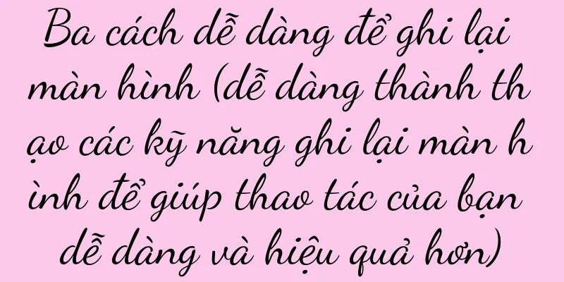 Ba cách dễ dàng để ghi lại màn hình (dễ dàng thành thạo các kỹ năng ghi lại màn hình để giúp thao tác của bạn dễ dàng và hiệu quả hơn)