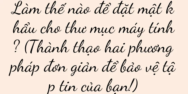 Làm thế nào để đặt mật khẩu cho thư mục máy tính? (Thành thạo hai phương pháp đơn giản để bảo vệ tập tin của bạn!)
