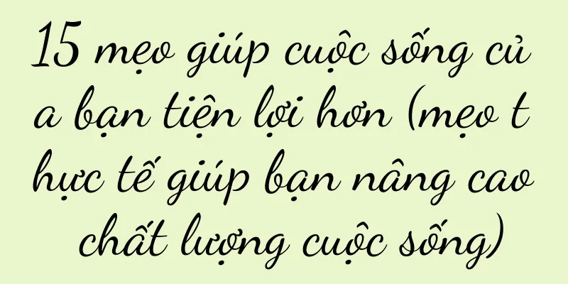 15 mẹo giúp cuộc sống của bạn tiện lợi hơn (mẹo thực tế giúp bạn nâng cao chất lượng cuộc sống)