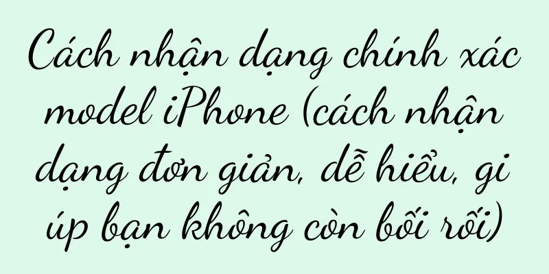 Cách nhận dạng chính xác model iPhone (cách nhận dạng đơn giản, dễ hiểu, giúp bạn không còn bối rối)