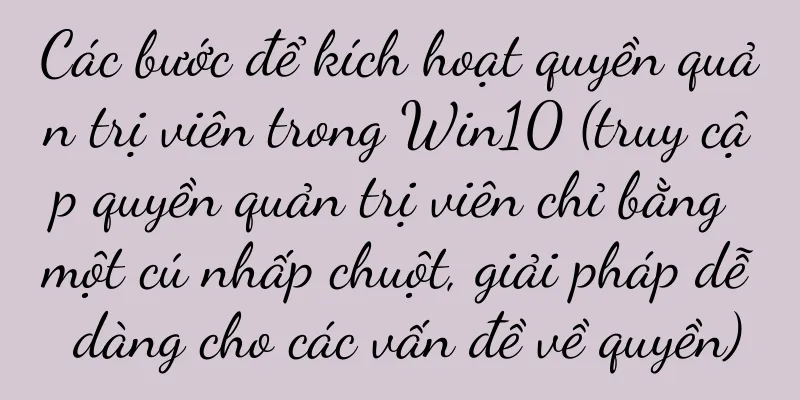 Các bước để kích hoạt quyền quản trị viên trong Win10 (truy cập quyền quản trị viên chỉ bằng một cú nhấp chuột, giải pháp dễ dàng cho các vấn đề về quyền)
