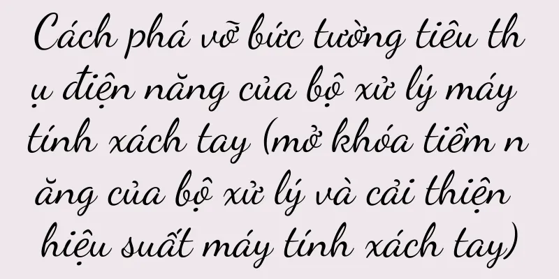 Cách phá vỡ bức tường tiêu thụ điện năng của bộ xử lý máy tính xách tay (mở khóa tiềm năng của bộ xử lý và cải thiện hiệu suất máy tính xách tay)