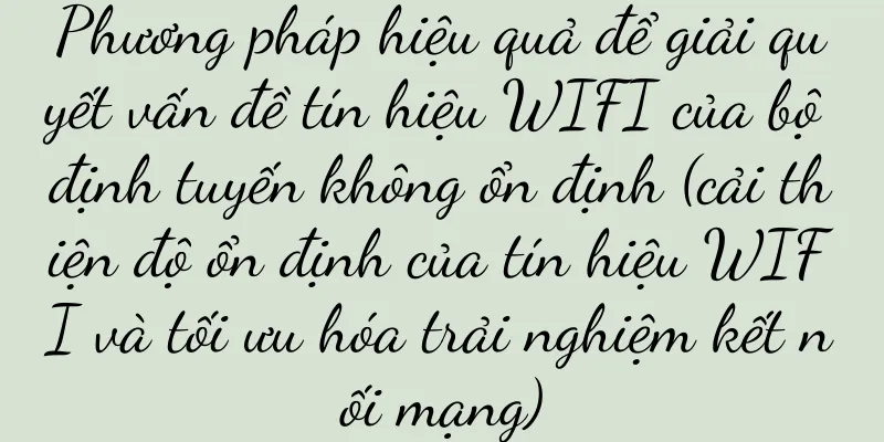 Phương pháp hiệu quả để giải quyết vấn đề tín hiệu WIFI của bộ định tuyến không ổn định (cải thiện độ ổn định của tín hiệu WIFI và tối ưu hóa trải nghiệm kết nối mạng)