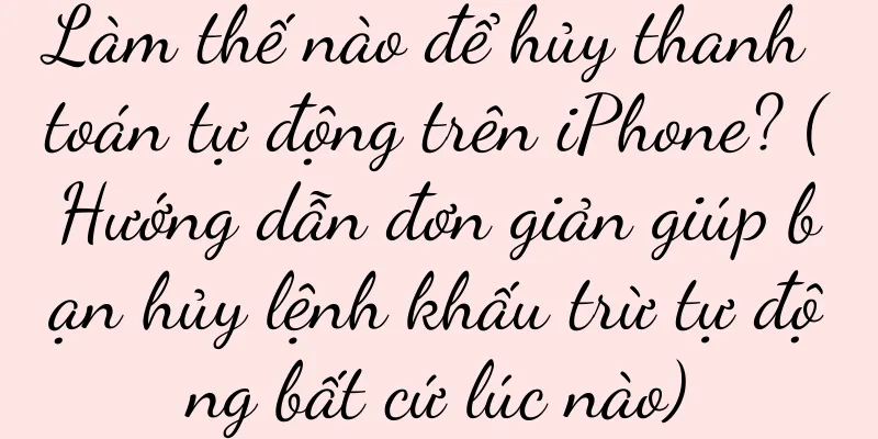 Làm thế nào để hủy thanh toán tự động trên iPhone? (Hướng dẫn đơn giản giúp bạn hủy lệnh khấu trừ tự động bất cứ lúc nào)
