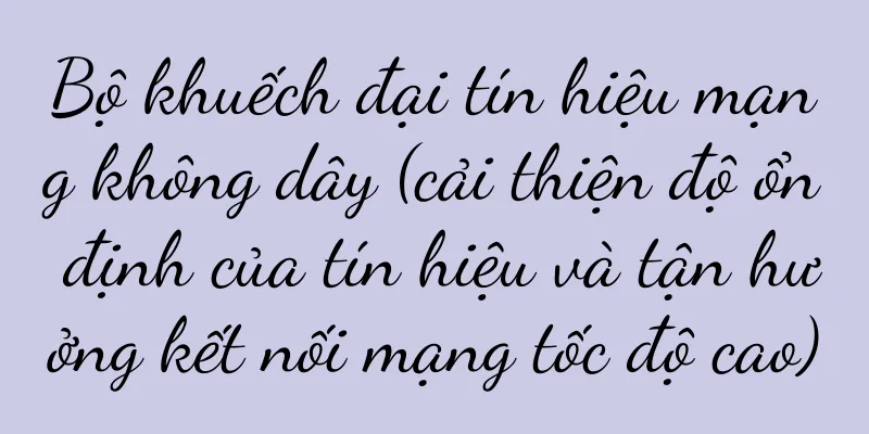 Bộ khuếch đại tín hiệu mạng không dây (cải thiện độ ổn định của tín hiệu và tận hưởng kết nối mạng tốc độ cao)