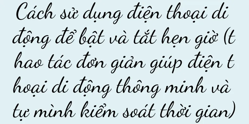 Cách sử dụng điện thoại di động để bật và tắt hẹn giờ (thao tác đơn giản giúp điện thoại di động thông minh và tự mình kiểm soát thời gian)