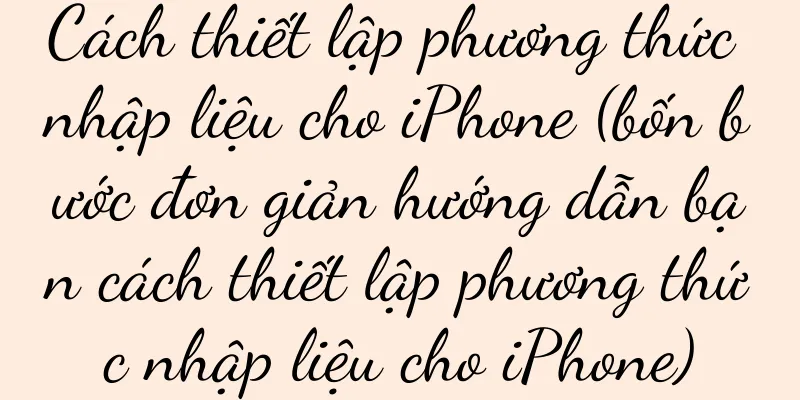 Cách thiết lập phương thức nhập liệu cho iPhone (bốn bước đơn giản hướng dẫn bạn cách thiết lập phương thức nhập liệu cho iPhone)