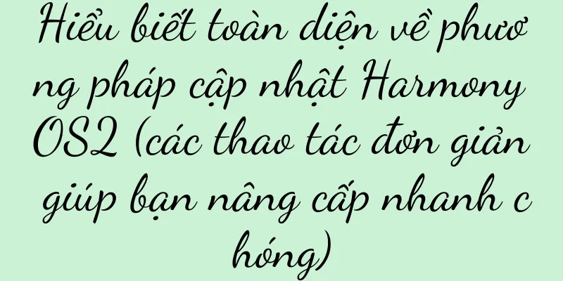 Hiểu biết toàn diện về phương pháp cập nhật HarmonyOS2 (các thao tác đơn giản giúp bạn nâng cấp nhanh chóng)