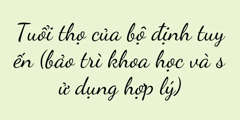 Tuổi thọ của bộ định tuyến (bảo trì khoa học và sử dụng hợp lý)