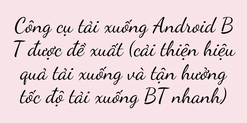 Công cụ tải xuống Android BT được đề xuất (cải thiện hiệu quả tải xuống và tận hưởng tốc độ tải xuống BT nhanh)