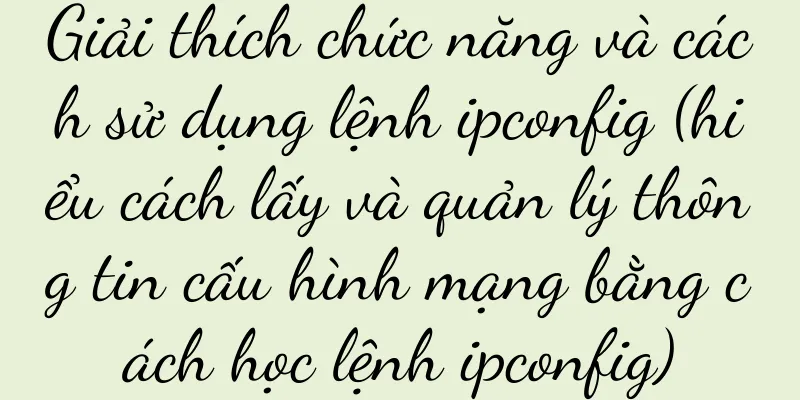 Giải thích chức năng và cách sử dụng lệnh ipconfig (hiểu cách lấy và quản lý thông tin cấu hình mạng bằng cách học lệnh ipconfig)