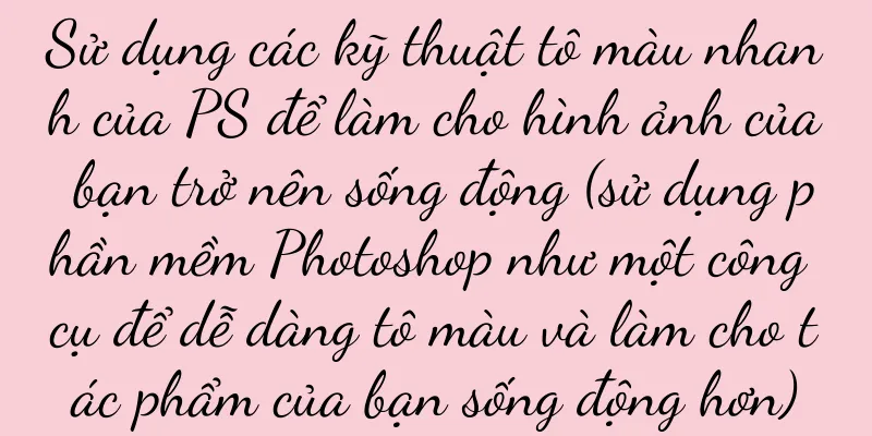 Sử dụng các kỹ thuật tô màu nhanh của PS để làm cho hình ảnh của bạn trở nên sống động (sử dụng phần mềm Photoshop như một công cụ để dễ dàng tô màu và làm cho tác phẩm của bạn sống động hơn)