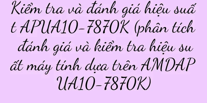 Kiểm tra và đánh giá hiệu suất APUA10-7870K (phân tích đánh giá và kiểm tra hiệu suất máy tính dựa trên AMDAPUA10-7870K)