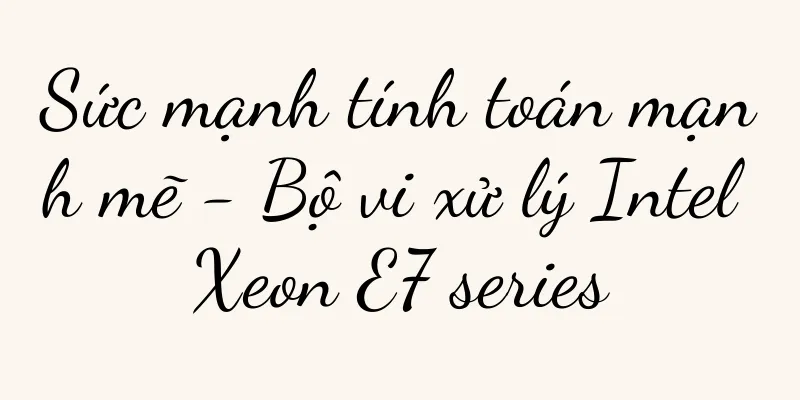 Sức mạnh tính toán mạnh mẽ - Bộ vi xử lý Intel Xeon E7 series