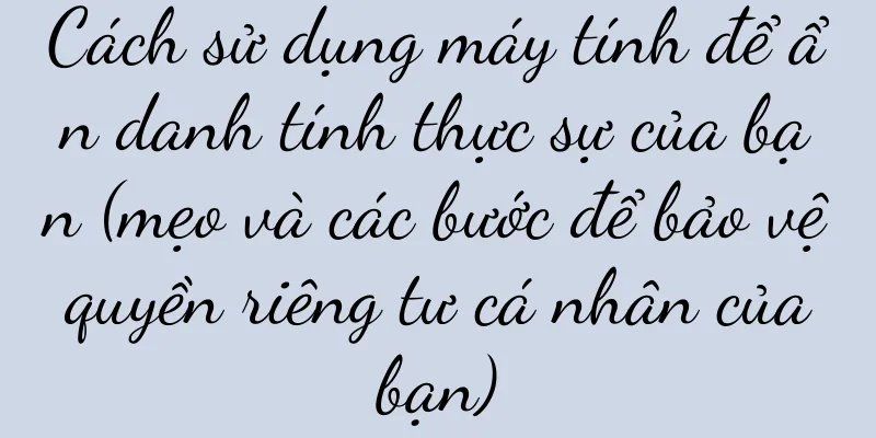 Cách sử dụng máy tính để ẩn danh tính thực sự của bạn (mẹo và các bước để bảo vệ quyền riêng tư cá nhân của bạn)