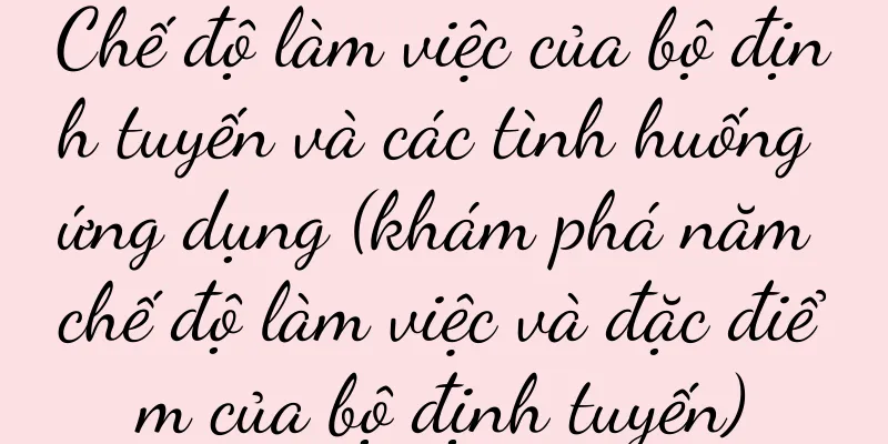 Chế độ làm việc của bộ định tuyến và các tình huống ứng dụng (khám phá năm chế độ làm việc và đặc điểm của bộ định tuyến)