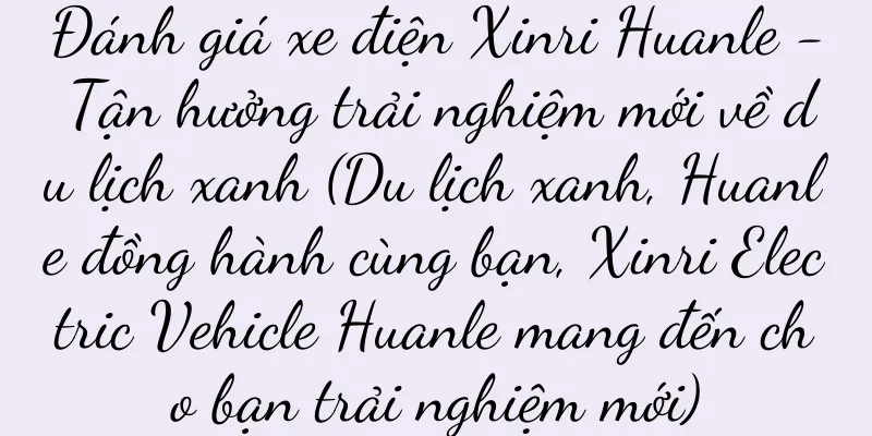 Đánh giá xe điện Xinri Huanle - Tận hưởng trải nghiệm mới về du lịch xanh (Du lịch xanh, Huanle đồng hành cùng bạn, Xinri Electric Vehicle Huanle mang đến cho bạn trải nghiệm mới)