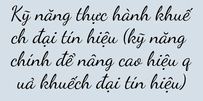 Kỹ năng thực hành khuếch đại tín hiệu (kỹ năng chính để nâng cao hiệu quả khuếch đại tín hiệu)