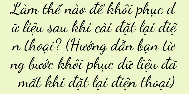Làm thế nào để khôi phục dữ liệu sau khi cài đặt lại điện thoại? (Hướng dẫn bạn từng bước khôi phục dữ liệu đã mất khi đặt lại điện thoại)