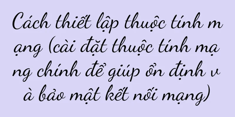 Cách thiết lập thuộc tính mạng (cài đặt thuộc tính mạng chính để giúp ổn định và bảo mật kết nối mạng)