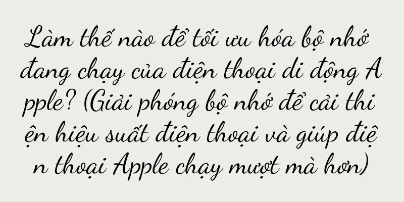 Làm thế nào để tối ưu hóa bộ nhớ đang chạy của điện thoại di động Apple? (Giải phóng bộ nhớ để cải thiện hiệu suất điện thoại và giúp điện thoại Apple chạy mượt mà hơn)