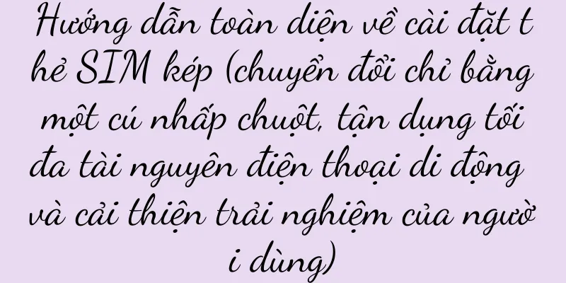 Hướng dẫn toàn diện về cài đặt thẻ SIM kép (chuyển đổi chỉ bằng một cú nhấp chuột, tận dụng tối đa tài nguyên điện thoại di động và cải thiện trải nghiệm của người dùng)
