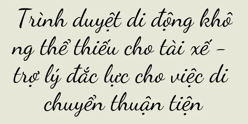 Trình duyệt di động không thể thiếu cho tài xế - trợ lý đắc lực cho việc di chuyển thuận tiện