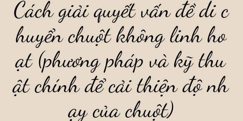 Cách giải quyết vấn đề di chuyển chuột không linh hoạt (phương pháp và kỹ thuật chính để cải thiện độ nhạy của chuột)
