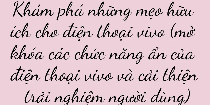 Khám phá những mẹo hữu ích cho điện thoại vivo (mở khóa các chức năng ẩn của điện thoại vivo và cải thiện trải nghiệm người dùng)