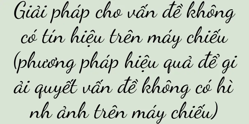 Giải pháp cho vấn đề không có tín hiệu trên máy chiếu (phương pháp hiệu quả để giải quyết vấn đề không có hình ảnh trên máy chiếu)