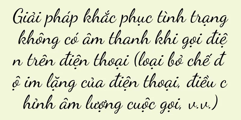 Giải pháp khắc phục tình trạng không có âm thanh khi gọi điện trên điện thoại (loại bỏ chế độ im lặng của điện thoại, điều chỉnh âm lượng cuộc gọi, v.v.)