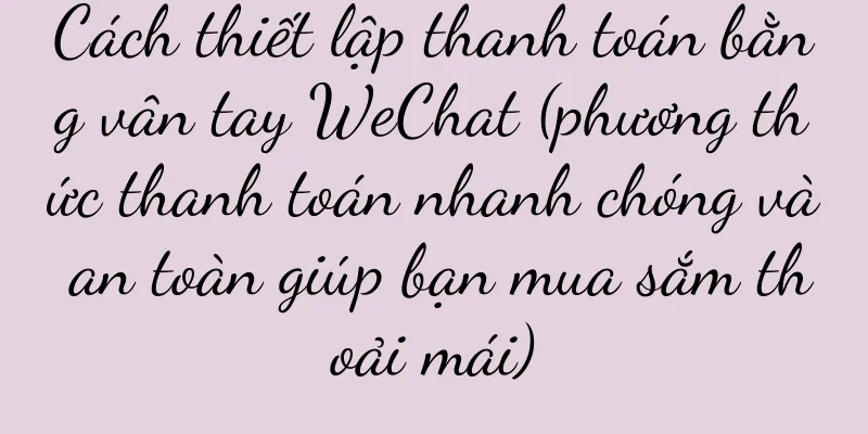 Cách thiết lập thanh toán bằng vân tay WeChat (phương thức thanh toán nhanh chóng và an toàn giúp bạn mua sắm thoải mái)