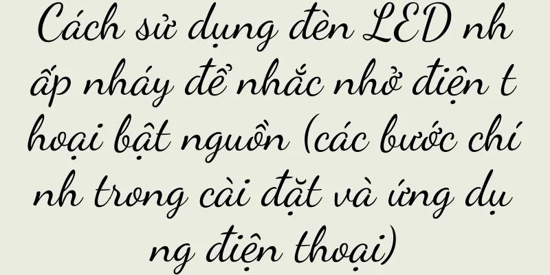 Cách sử dụng đèn LED nhấp nháy để nhắc nhở điện thoại bật nguồn (các bước chính trong cài đặt và ứng dụng điện thoại)