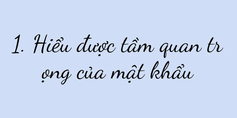 1. Hiểu được tầm quan trọng của mật khẩu