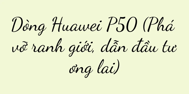 Dòng Huawei P50 (Phá vỡ ranh giới, dẫn đầu tương lai)