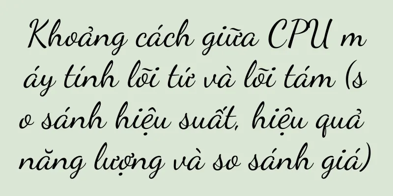 Khoảng cách giữa CPU máy tính lõi tứ và lõi tám (so sánh hiệu suất, hiệu quả năng lượng và so sánh giá)