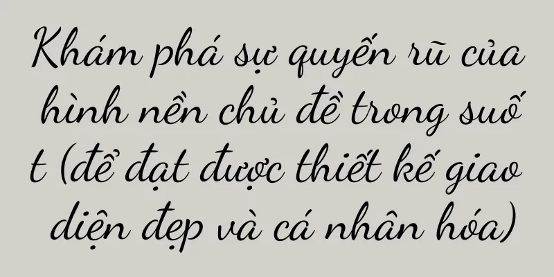 Khám phá sự quyến rũ của hình nền chủ đề trong suốt (để đạt được thiết kế giao diện đẹp và cá nhân hóa)