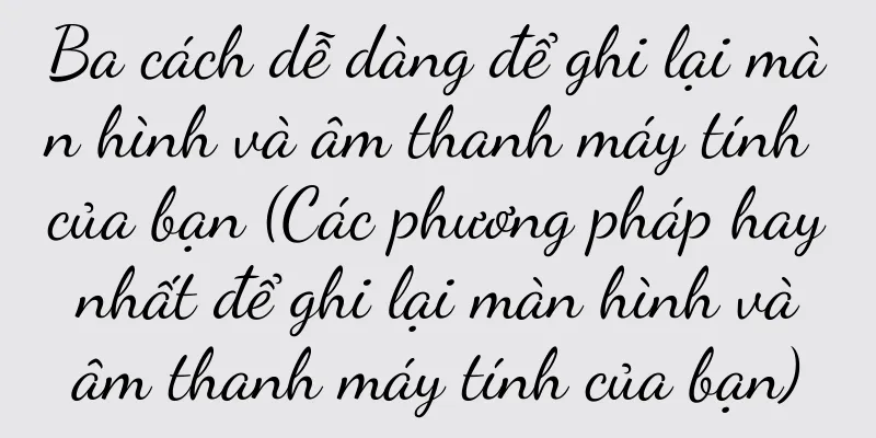 Ba cách dễ dàng để ghi lại màn hình và âm thanh máy tính của bạn (Các phương pháp hay nhất để ghi lại màn hình và âm thanh máy tính của bạn)