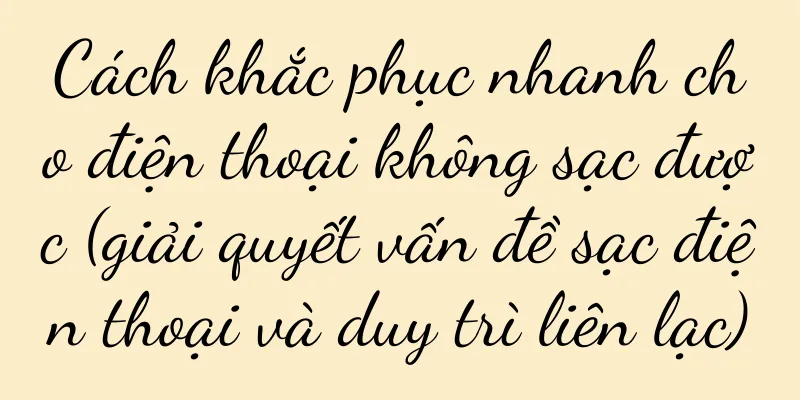 Cách khắc phục nhanh cho điện thoại không sạc được (giải quyết vấn đề sạc điện thoại và duy trì liên lạc)