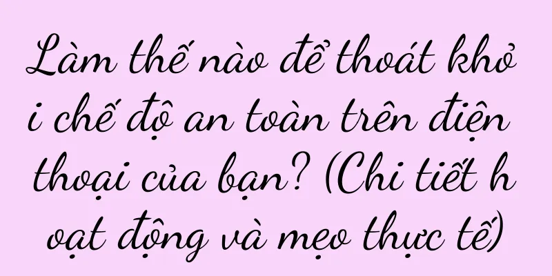 Làm thế nào để thoát khỏi chế độ an toàn trên điện thoại của bạn? (Chi tiết hoạt động và mẹo thực tế)