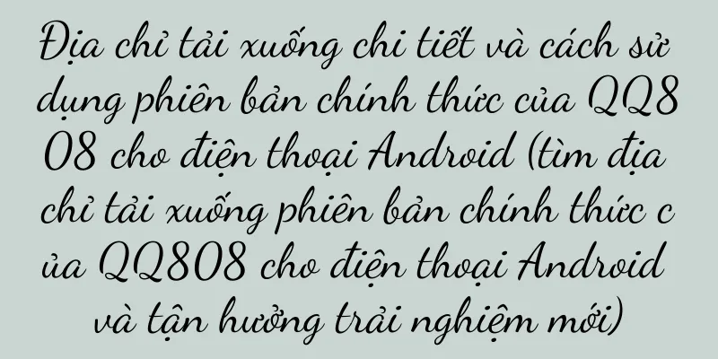 Địa chỉ tải xuống chi tiết và cách sử dụng phiên bản chính thức của QQ808 cho điện thoại Android (tìm địa chỉ tải xuống phiên bản chính thức của QQ808 cho điện thoại Android và tận hưởng trải nghiệm mới)