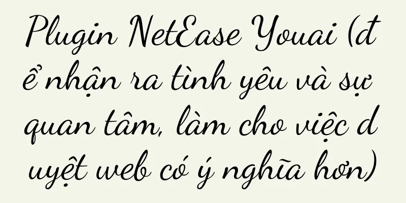 Plugin NetEase Youai (để nhận ra tình yêu và sự quan tâm, làm cho việc duyệt web có ý nghĩa hơn)