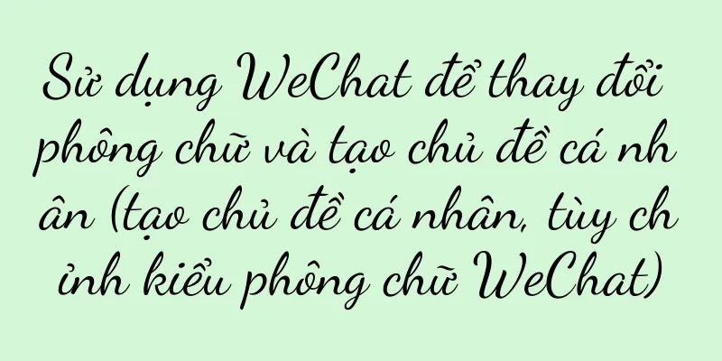 Sử dụng WeChat để thay đổi phông chữ và tạo chủ đề cá nhân (tạo chủ đề cá nhân, tùy chỉnh kiểu phông chữ WeChat)
