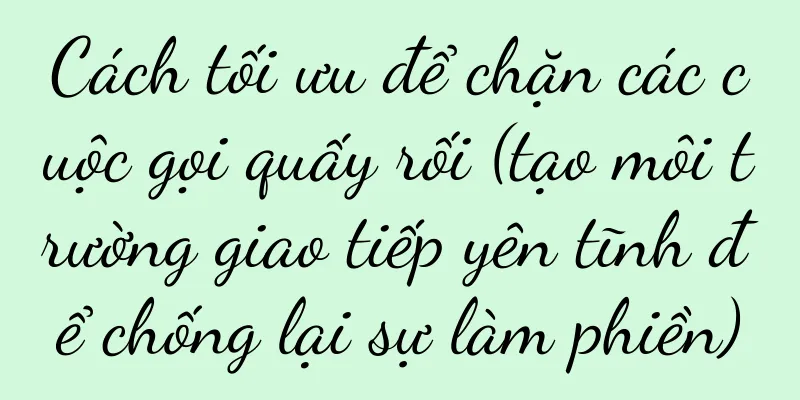 Cách tối ưu để chặn các cuộc gọi quấy rối (tạo môi trường giao tiếp yên tĩnh để chống lại sự làm phiền)