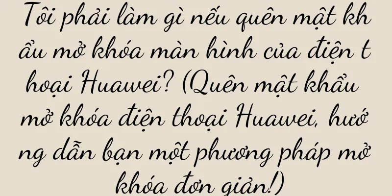 Tôi phải làm gì nếu quên mật khẩu mở khóa màn hình của điện thoại Huawei? (Quên mật khẩu mở khóa điện thoại Huawei, hướng dẫn bạn một phương pháp mở khóa đơn giản!)