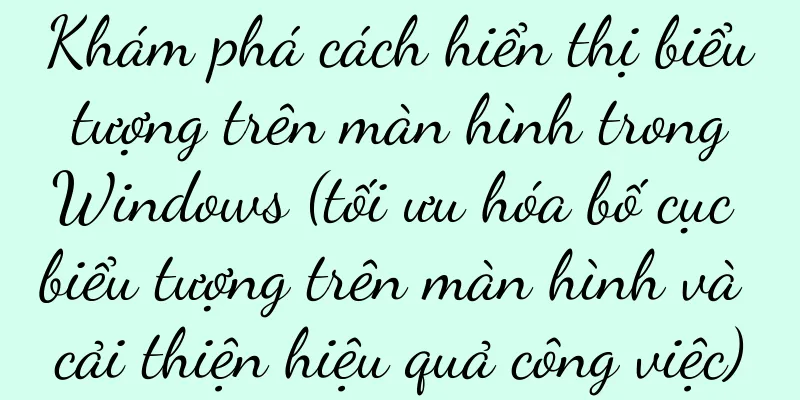 Khám phá cách hiển thị biểu tượng trên màn hình trong Windows (tối ưu hóa bố cục biểu tượng trên màn hình và cải thiện hiệu quả công việc)