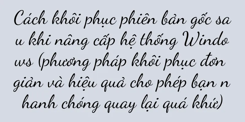 Cách khôi phục phiên bản gốc sau khi nâng cấp hệ thống Windows (phương pháp khôi phục đơn giản và hiệu quả cho phép bạn nhanh chóng quay lại quá khứ)